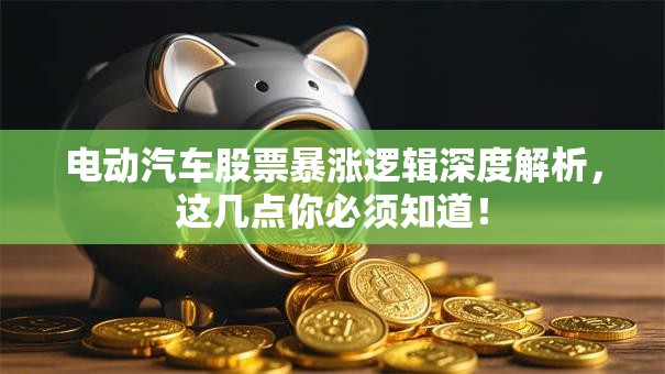 电动汽车股票暴涨逻辑深度解析，这几点你必须知道！