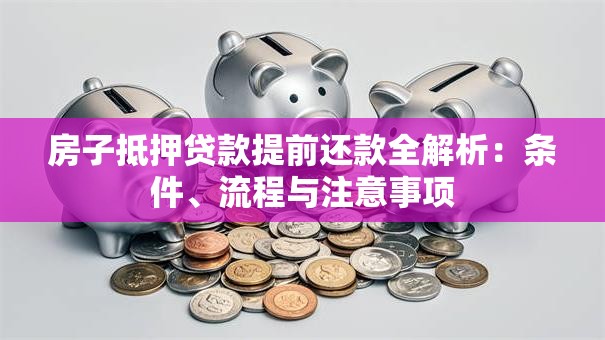 房子抵押贷款提前还款全解析：条件、流程与注意事项