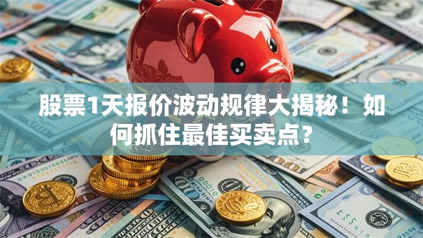股票1天报价波动规律大揭秘！如何抓住最佳买卖点？