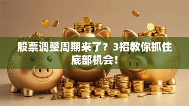 股票调整周期来了？3招教你抓住底部机会！