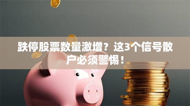 跌停股票数量激增？这3个信号散户必须警惕！