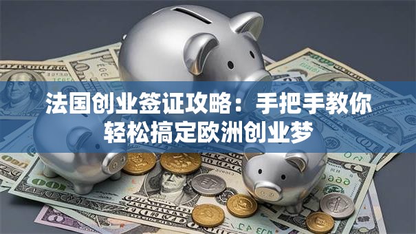 法国创业签证攻略：手把手教你轻松搞定欧洲创业梦