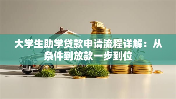 大学生助学贷款申请流程详解：从条件到放款一步到位