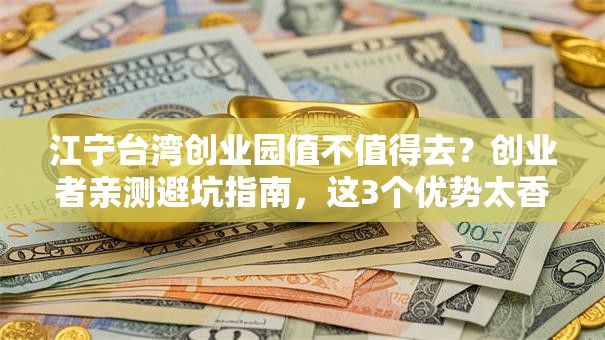 江宁台湾创业园值不值得去?创业者亲测避坑指南,这3个优势太香了! 江宁台湾创业园值不值得去?创业者亲测避坑指南,这3个优势太香了!