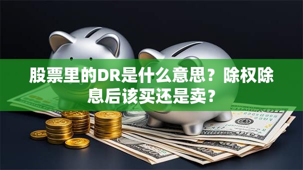 股票里的DR是什么意思？除权除息后该买还是卖？