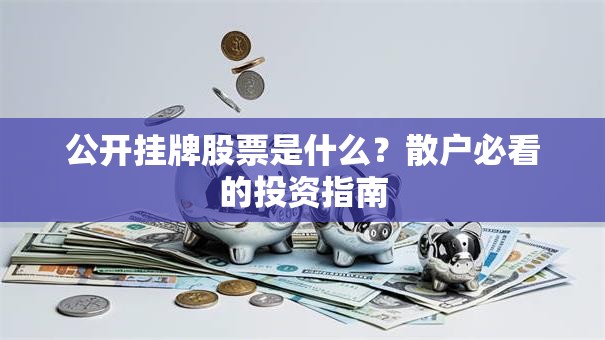 公开挂牌股票是什么？散户必看的投资指南