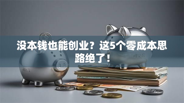 没本钱也能创业？这5个零成本思路绝了！