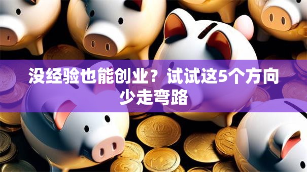 没经验也能创业？试试这5个方向少走弯路