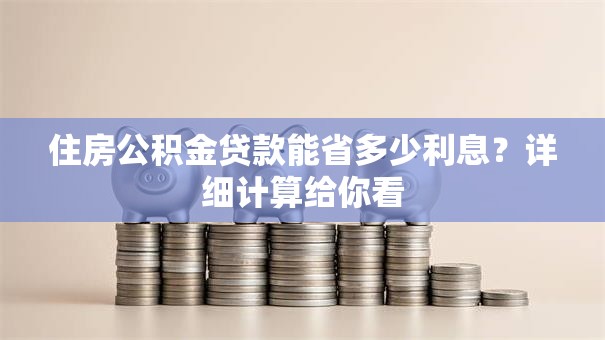 住房公积金贷款能省多少利息？详细计算给你看