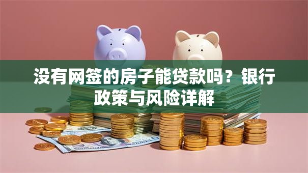 没有网签的房子能贷款吗？银行政策与风险详解