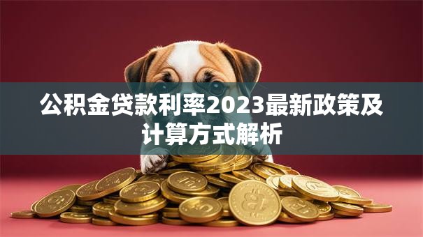 公积金贷款利率2023最新政策及计算方式解析