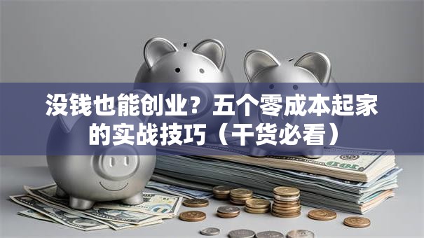 没钱也能创业？五个零成本起家的实战技巧（干货必看）