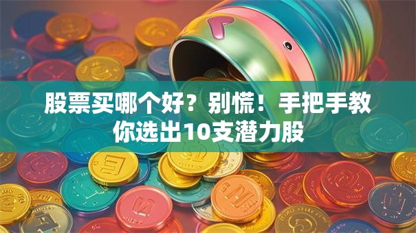 股票买哪个好？别慌！手把手教你选出10支潜力股