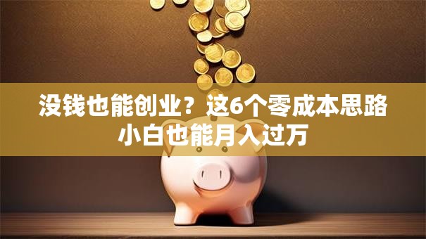 没钱也能创业？这6个零成本思路小白也能月入过万