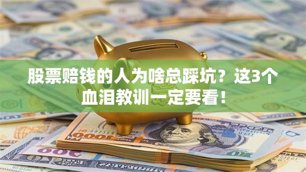 股票赔钱的人为啥总踩坑？这3个血泪教训一定要看！