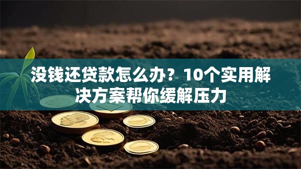 没钱还贷款怎么办？10个实用解决方案帮你缓解压力