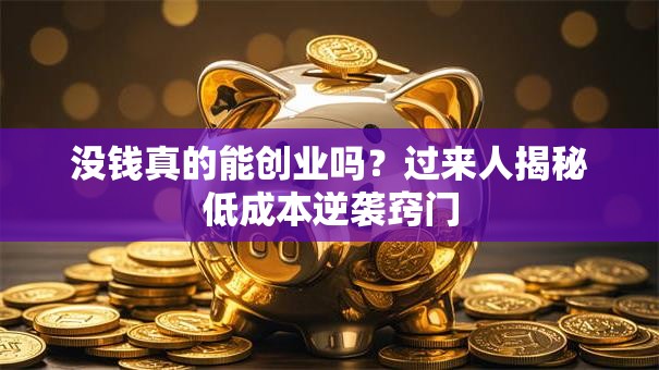 没钱真的能创业吗?过来人揭秘低成本逆袭窍门 没钱真的能创业吗?过来人揭秘低成本逆袭窍门