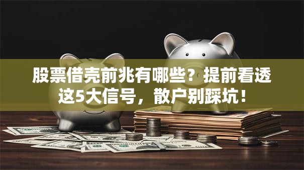 股票借壳前兆有哪些？提前看透这5大信号，散户别踩坑！