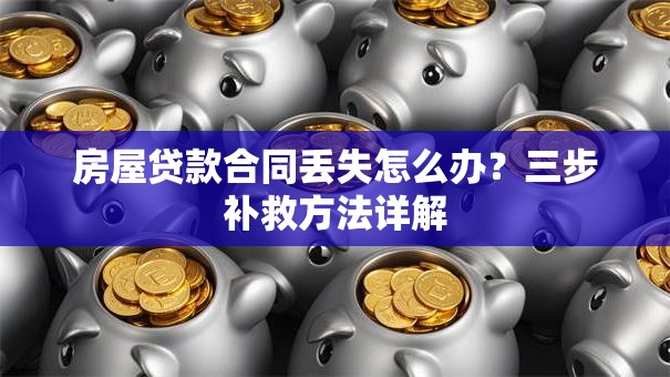 房屋贷款合同丢失怎么办？三步补救方法详解