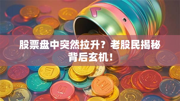 股票盘中突然拉升？老股民揭秘背后玄机！