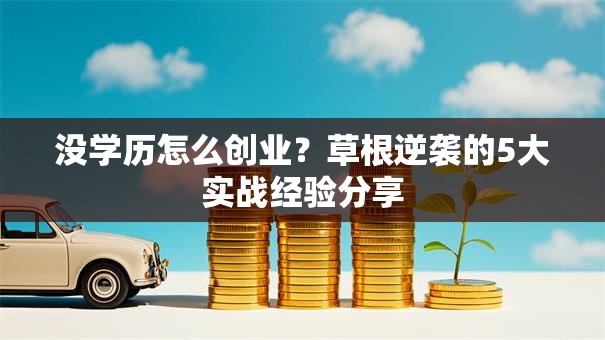 没学历怎么创业？草根逆袭的5大实战经验分享
