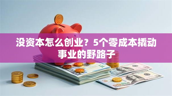 没资本怎么创业？5个零成本撬动事业的野路子