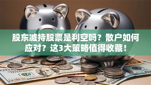 股东减持股票是利空吗？散户如何应对？这3大策略值得收藏！