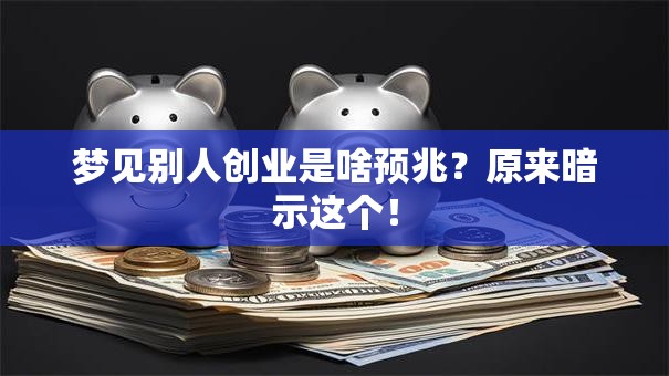 梦见别人创业是啥预兆？原来暗示这个！