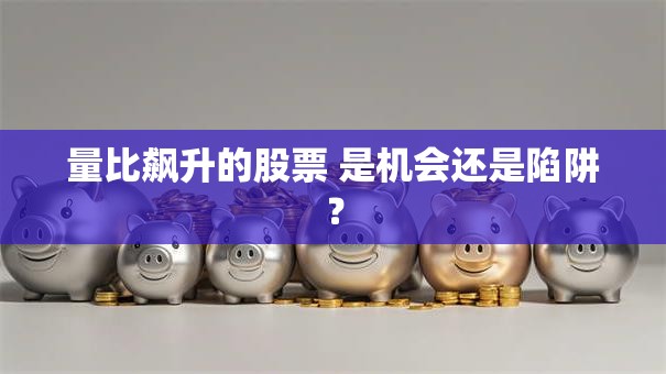 量比飙升的股票 是机会还是陷阱？