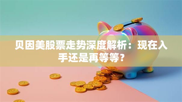 贝因美股票走势深度解析：现在入手还是再等等？
