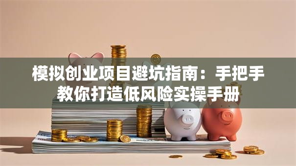 模拟创业项目避坑指南：手把手教你打造低风险实操手册
