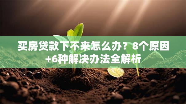 买房贷款下不来怎么办？8个原因+6种解决办法全解析