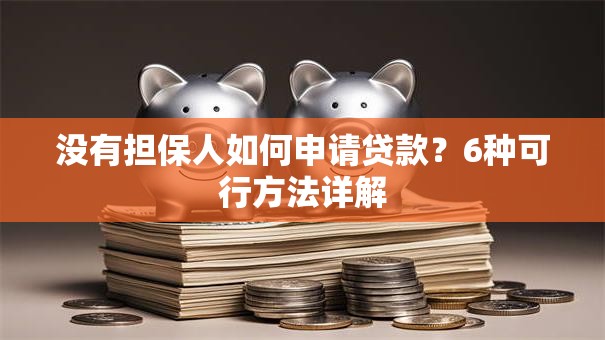 没有担保人如何申请贷款？6种可行方法详解