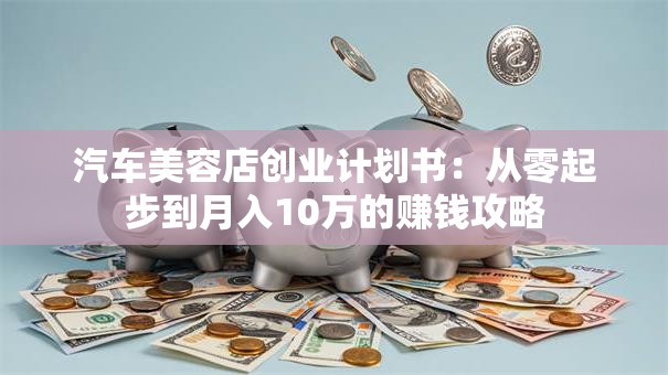汽车美容店创业计划书：从零起步到月入10万的赚钱攻略