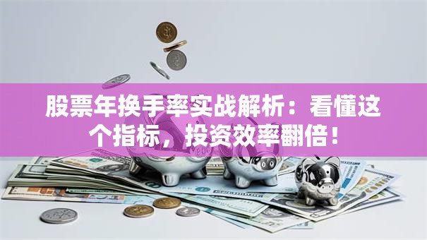 股票年换手率实战解析：看懂这个指标，投资效率翻倍！