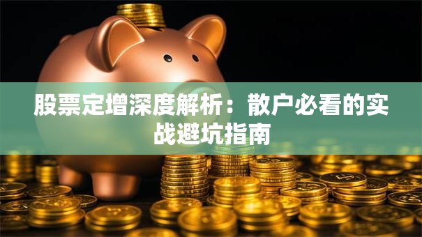 股票定增深度解析：散户必看的实战避坑指南