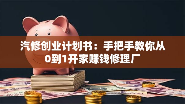 汽修创业计划书：手把手教你从0到1开家赚钱修理厂