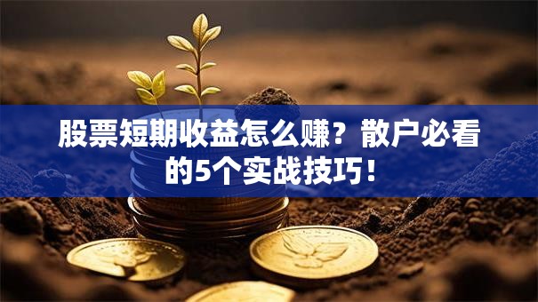 股票短期收益怎么赚？散户必看的5个实战技巧！