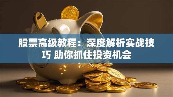股票高级教程：深度解析实战技巧 助你抓住投资机会