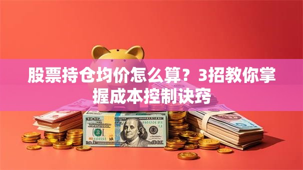 股票持仓均价怎么算？3招教你掌握成本控制诀窍