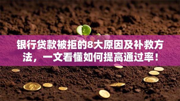 银行贷款被拒的8大原因及补救方法，一文看懂如何提高通过率！