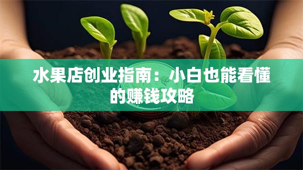 水果店创业指南：小白也能看懂的赚钱攻略