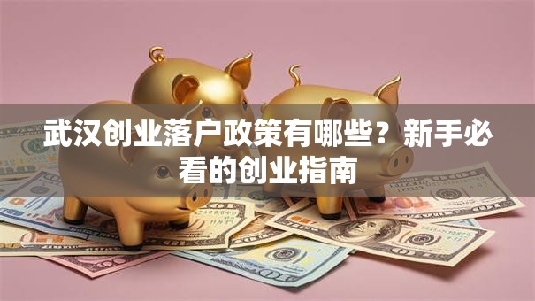 武汉创业落户政策有哪些？新手必看的创业指南