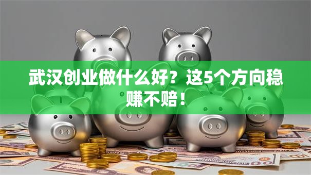 武汉创业做什么好？这5个方向稳赚不赔！