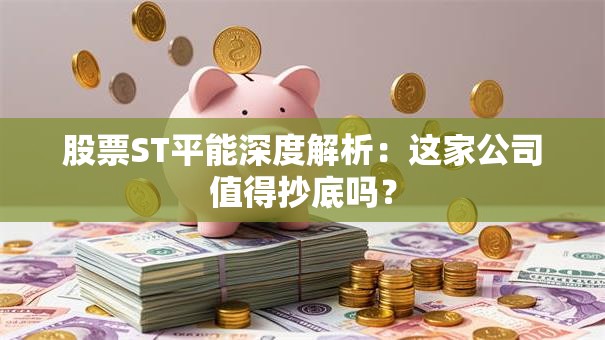 股票ST平能深度解析：这家公司值得抄底吗？