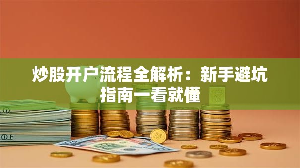 炒股开户流程全解析：新手避坑指南一看就懂