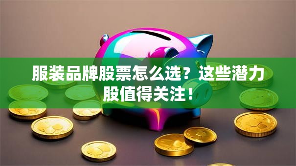 服装品牌股票怎么选？这些潜力股值得关注！