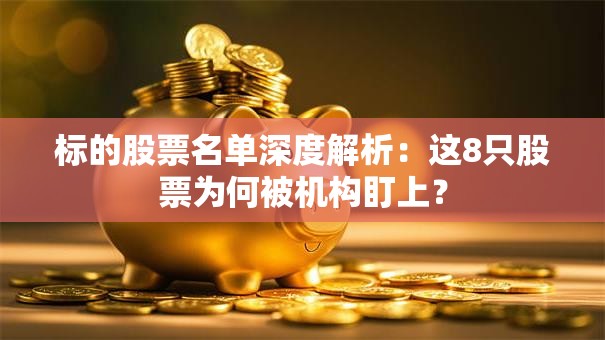 标的股票名单深度解析：这8只股票为何被机构盯上？