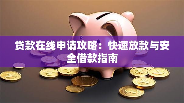 贷款在线申请攻略：快速放款与安全借款指南