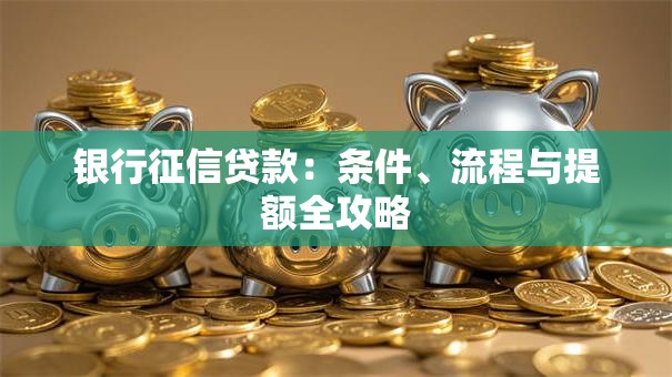 银行征信贷款：条件、流程与提额全攻略